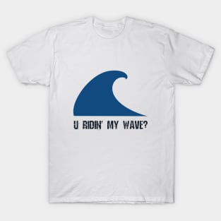 U ridin' my wave? T-Shirt